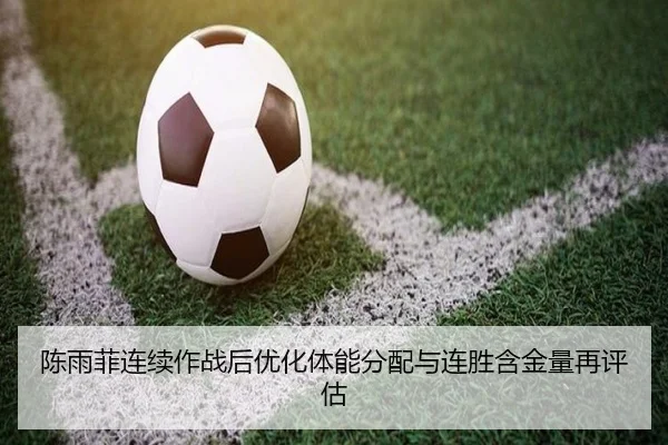 陈雨菲连续作战后优化体能分配与连胜含金量再评估
